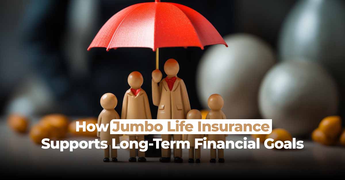 How Jumbo Life Insurance Supports Long-Term Financial Goals